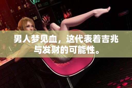 男人梦见血，这代表着吉兆与发财的可能性。