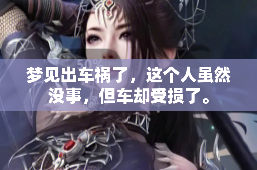 梦见出车祸了，这个人虽然没事，但车却受损了。