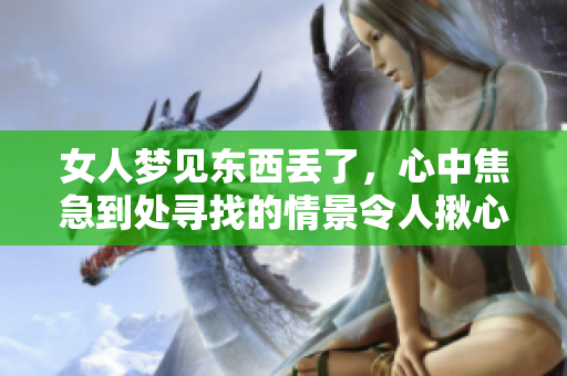 女人梦见东西丢了，心中焦急到处寻找的情景令人揪心