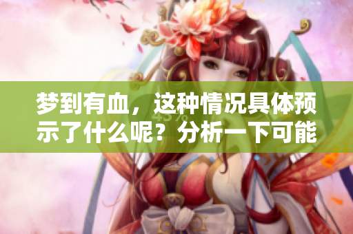 梦到有血，这种情况具体预示了什么呢？分析一下可能的预兆。