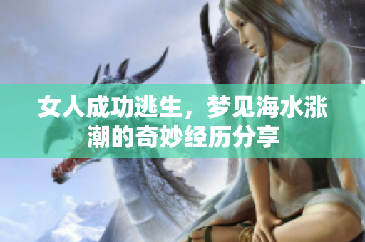 女人成功逃生，梦见海水涨潮的奇妙经历分享