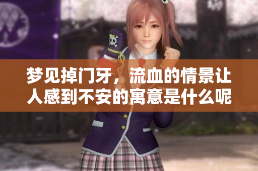 梦见掉门牙，流血的情景让人感到不安的寓意是什么呢？