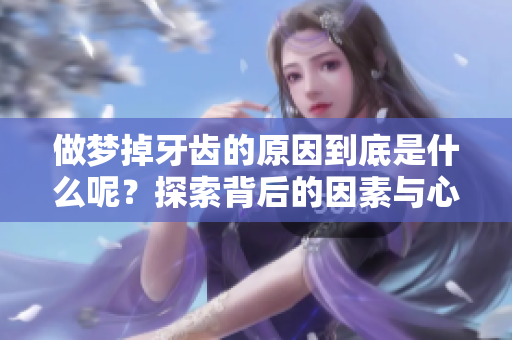 做梦掉牙齿的原因到底是什么呢？探索背后的因素与心理解析。
