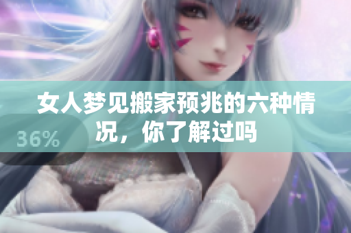 女人梦见搬家预兆的六种情况，你了解过吗