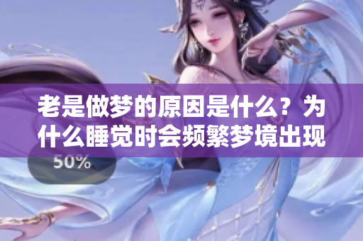 老是做梦的原因是什么？为什么睡觉时会频繁梦境出现呢？