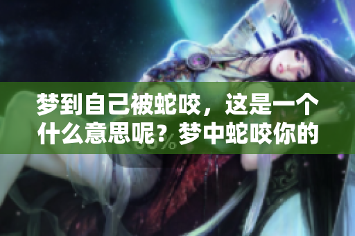 梦到自己被蛇咬，这是一个什么意思呢？梦中蛇咬你的预示是什么？
