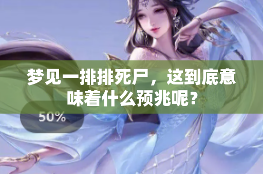 梦见一排排死尸，这到底意味着什么预兆呢？
