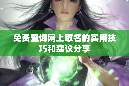 免费查询网上取名的实用技巧和建议分享