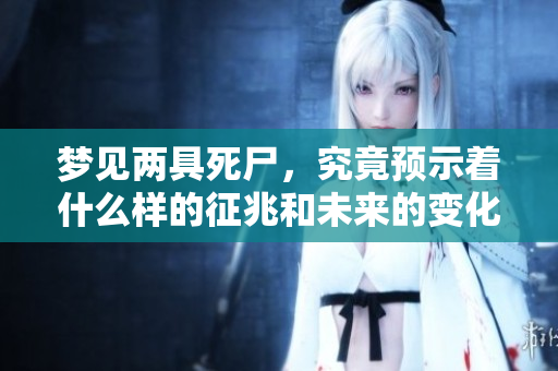 梦见两具死尸，究竟预示着什么样的征兆和未来的变化呢