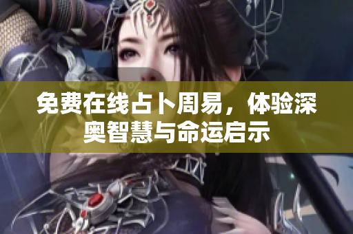 免费在线占卜周易，体验深奥智慧与命运启示