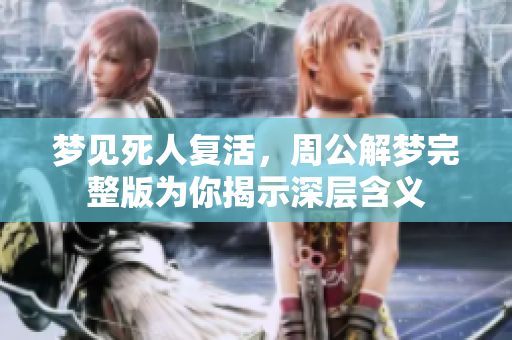 梦见死人复活，周公解梦完整版为你揭示深层含义