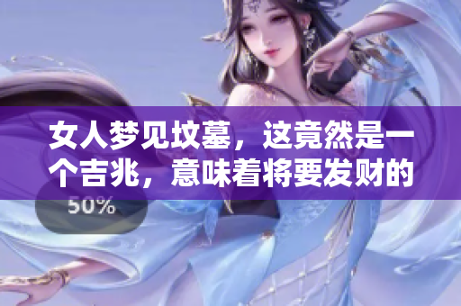 女人梦见坟墓，这竟然是一个吉兆，意味着将要发财的好预兆