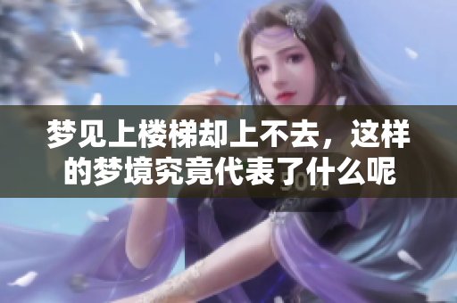 梦见上楼梯却上不去，这样的梦境究竟代表了什么呢