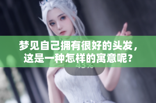梦见自己拥有很好的头发，这是一种怎样的寓意呢？