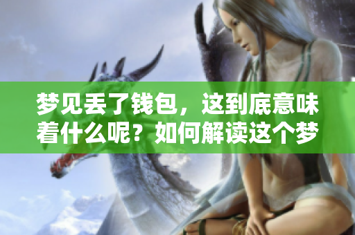 梦见丢了钱包，这到底意味着什么呢？如何解读这个梦境中的警示？
