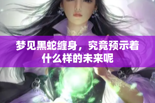 梦见黑蛇缠身，究竟预示着什么样的未来呢