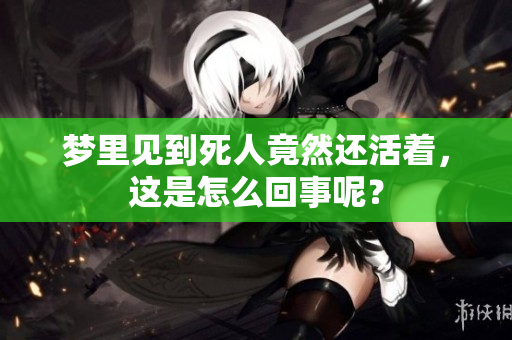 梦里见到死人竟然还活着，这是怎么回事呢？