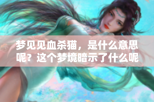梦见见血杀猫，是什么意思呢？这个梦境暗示了什么呢？
