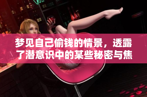 梦见自己偷钱的情景，透露了潜意识中的某些秘密与焦虑