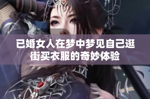 已婚女人在梦中梦见自己逛街买衣服的奇妙体验