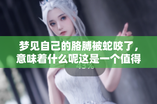 梦见自己的胳膊被蛇咬了，意味着什么呢这是一个值得深思的问题