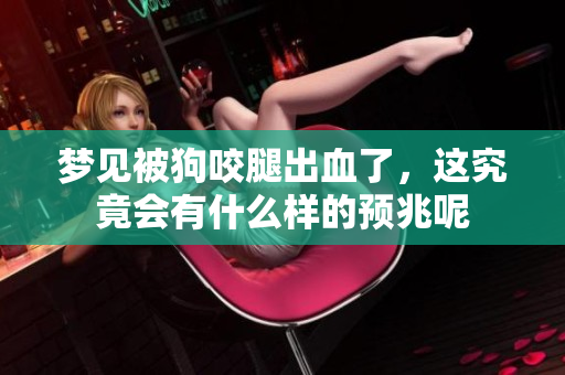 梦见被狗咬腿出血了，这究竟会有什么样的预兆呢