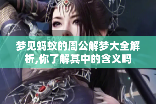 梦见蚂蚁的周公解梦大全解析,你了解其中的含义吗
