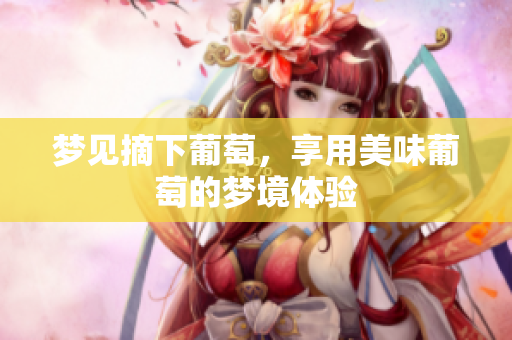 梦见摘下葡萄，享用美味葡萄的梦境体验