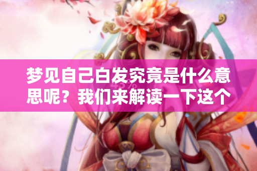 梦见自己白发究竟是什么意思呢？我们来解读一下这个梦境。