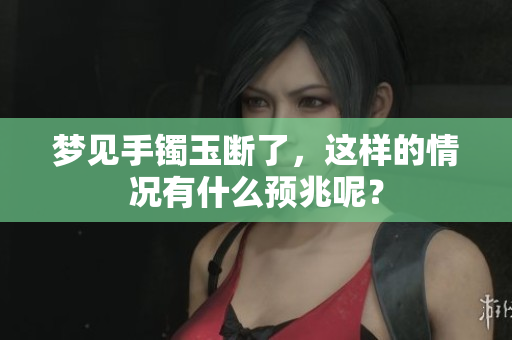 梦见手镯玉断了，这样的情况有什么预兆呢？