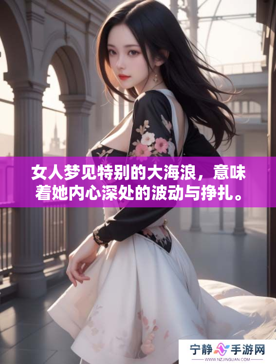 女人梦见特别的大海浪，意味着她内心深处的波动与挣扎。