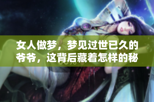 女人做梦，梦见过世已久的爷爷，这背后藏着怎样的秘密呢