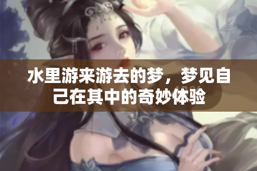 水里游来游去的梦，梦见自己在其中的奇妙体验