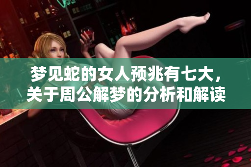梦见蛇的女人预兆有七大，关于周公解梦的分析和解读