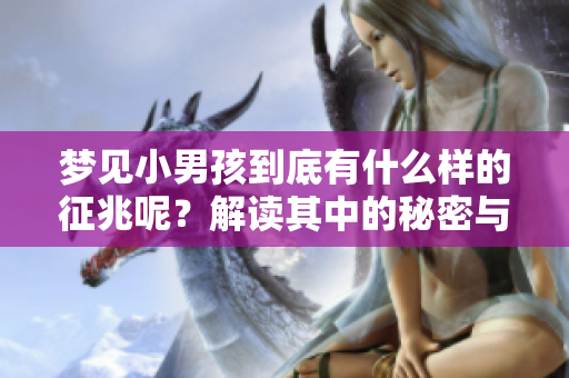 梦见小男孩到底有什么样的征兆呢？解读其中的秘密与寓意。
