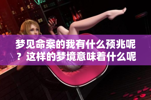 梦见命案的我有什么预兆呢？这样的梦境意味着什么呢？