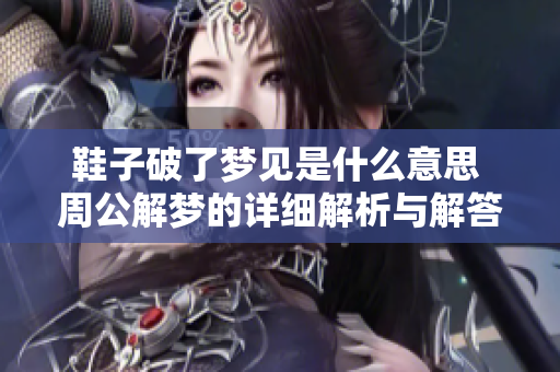 鞋子破了梦见是什么意思 周公解梦的详细解析与解答