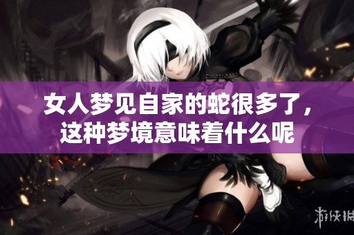 女人梦见自家的蛇很多了，这种梦境意味着什么呢