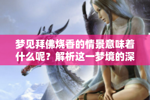 梦见拜佛烧香的情景意味着什么呢？解析这一梦境的深层含义与象征