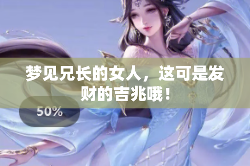 梦见兄长的女人，这可是发财的吉兆哦！