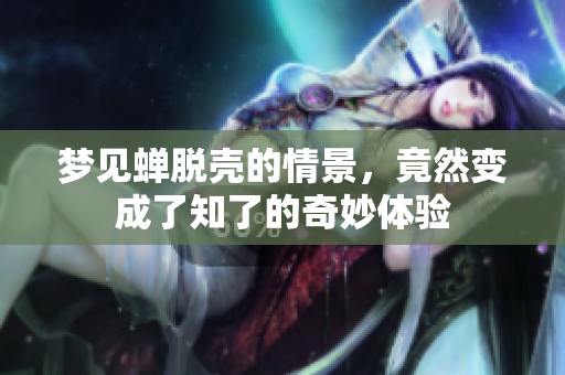 梦见蝉脱壳的情景，竟然变成了知了的奇妙体验