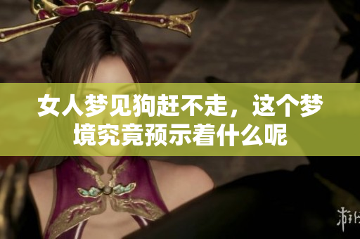 女人梦见狗赶不走，这个梦境究竟预示着什么呢