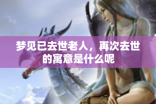 梦见已去世老人，再次去世的寓意是什么呢
