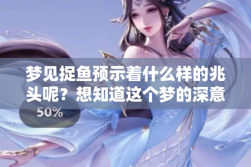 梦见捉鱼预示着什么样的兆头呢？想知道这个梦的深意吗？