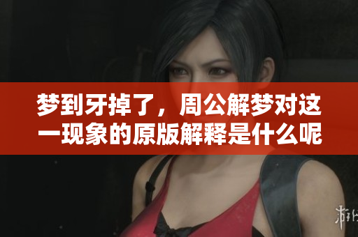 梦到牙掉了，周公解梦对这一现象的原版解释是什么呢