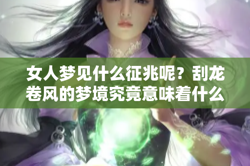 女人梦见什么征兆呢？刮龙卷风的梦境究竟意味着什么呢？