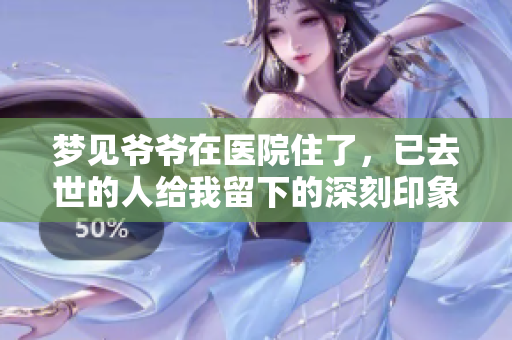 梦见爷爷在医院住了，已去世的人给我留下的深刻印象