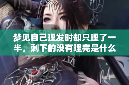梦见自己理发时却只理了一半，剩下的没有理完是什么暗示呢