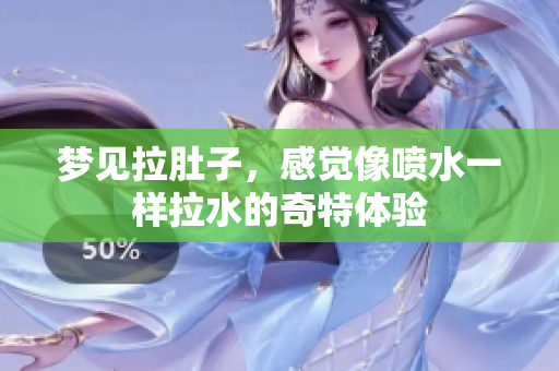 梦见拉肚子，感觉像喷水一样拉水的奇特体验