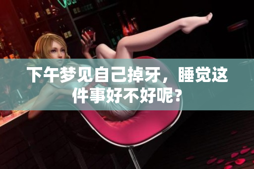 下午梦见自己掉牙，睡觉这件事好不好呢？